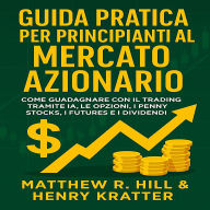 GUIDA PRATICA PER PRINCIPIANTI AL MERCATO AZIONARIO: COME GUADAGNARE CON IL TRADING TRAMITE IA, LE OPZIONI, I PENNY STOCKS, I FUTURES E I DIVIDENDI