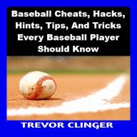 Baseball Cheats, Hacks, Hints, Tips, And Tricks Every Baseball Player Should Know