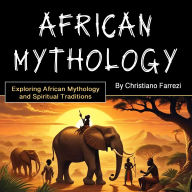 African Mythology: Exploring African Mythology and Spiritual Traditions