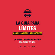 La Guía De Los Límites - Equilibra tu vida con la fuerza del no: Más de 100 ejemplos prácticos de cómo equilibrar tu vida con la fuerza del no