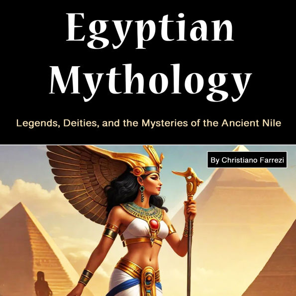 Egyptian Mythology: Legends, Deities, and the Mysteries of the Ancient Nile