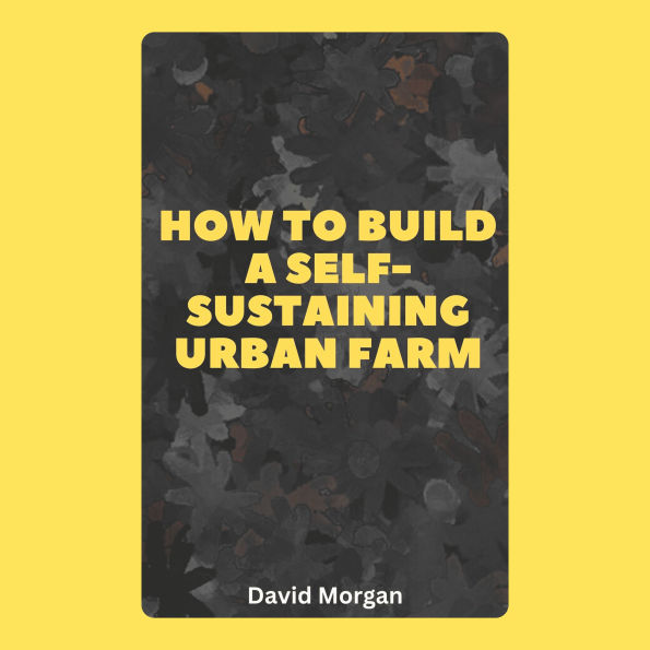 How to Build a Self-Sustaining Urban Farm