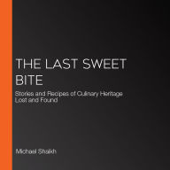 The Last Sweet Bite: Stories and Recipes of Culinary Heritage Lost and Found