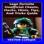 Lego Fortnite Unofficial Cheats, Hacks, Hints, Tips, And Tricks Guide