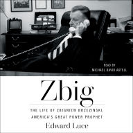 Zbig: The Life and Times of Brzezinski, America's Great Power Prophet