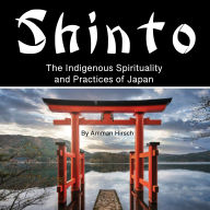 Shinto: The Indigenous Spirituality and Practices of Japan