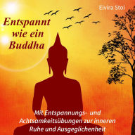 Entspannt wie ein Buddha: Mit Entspannungs- und Achtsamkeitsübungen zur inneren Ruhe und Ausgeglichenheit