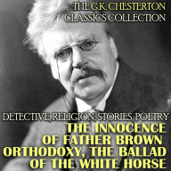 The G.K. Chesterton Classics Collection. Detective, Religion, Stories, Poetry: The Innocence of Father Brown, Orthodoxy, The Ballad of the White Horse and others