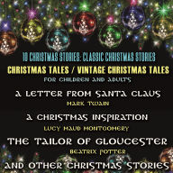 10 Christmas Stories: Classic Christmas Stories. Christmas Tales / Vintage Christmas Tales For Children And Adults: A Letter from Santa Claus by Mark Twain, A Christmas Inspiration by Lucy Maud Montgomery, The Tailor of Gloucester by Beatrix Potter and ot