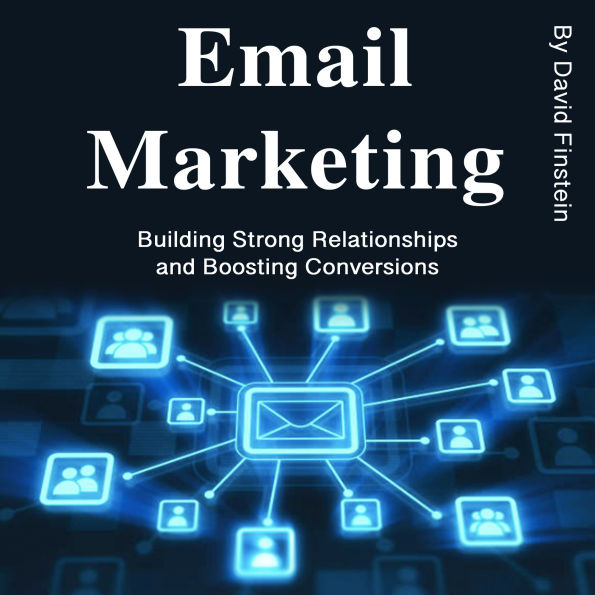 Email Marketing: Building Strong Relationships and Boosting Conversions