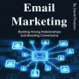 Email Marketing: Building Strong Relationships and Boosting Conversions