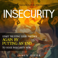 Insecurity: Moving Past Insecurity to Write With Confidence (Start Trusting Your Partner Again by Putting an End to Your Insecurity Now)