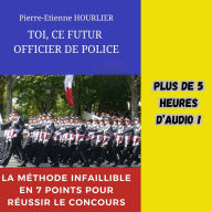 TOI, CE FUTUR OFFICIER DE POLICE: La méthode infaillible en 7 points pour réussir le concours
