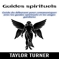 Guides spirituels: Guide du débutant pour communiquer avec les guides spirituels et les anges gardiens