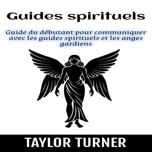Guides spirituels: Guide du débutant pour communiquer avec les guides spirituels et les anges gardiens