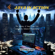 Java in Action: The Journey of Java: From Core Concepts to Advanced Programming