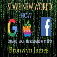 Slave New World: how google apple and facebook created your inescapeable matrix
