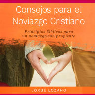 Consejos para el Noviazgo Cristiano: Principios bíblicos para un noviazgo con propósito