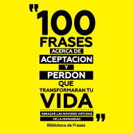 100 Frases Acerca De Aceptacion Y Perdon Que Transformaran Tu Vida: Abrazar Las Mayores Virtudes De La Humanidad