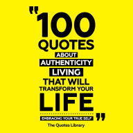 100 Quotes About Authentic Living That Will Transform Your Life: Embracing Your True Self