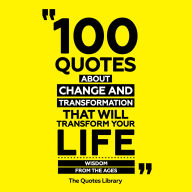 100 Quotes About Change And Transformation That Will Transform Your Life: Wisdom From The Ages