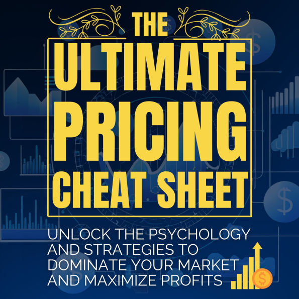 The Ultimate Pricing Cheat Sheet: Unlock the Psychology and Strategies to Dominate Your Market and Maximize Profits