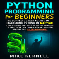 Python Programming for Beginners: The Complete Crash Course to Mastering Python in 7 Days. Learn Coding Fast with Hands-On Projects & Tips to Get an Unfair Advantage and Become the #1 Programmer!
