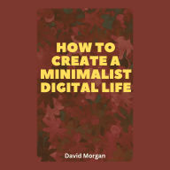 How to Create a Minimalist Digital Life