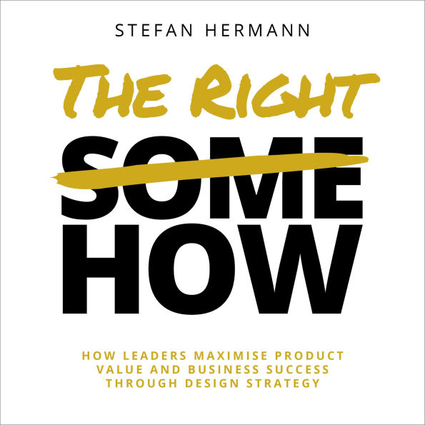 The Right How: How leaders maximise product value and business success through design strategy