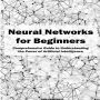 Neural Networks for Beginners: Comprehensive Guide to Understanding the Power of Artificial Intelligence