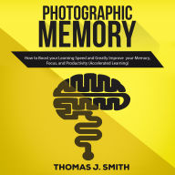 Photographic Memory: What Quick Learners Do That You Don't. Unlocking Accelerated Learning, and Improved Memory to Increase your Skills, Productivity, and Success in Life