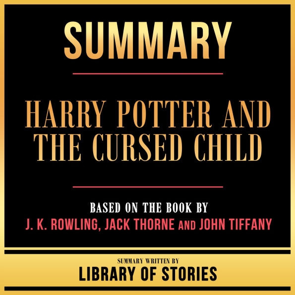 Summary - Harry Potter And The Cursed Child: Based On The Book By J. K. Rowling, Jack Thorne And John Tiffany