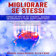 Migliorare Se Stessi: Credi di più in te stesso, sogna in grande e non autolimitarti. Togli il freno! Aumenta la tua autostima ed utilizza il pensiero positivo per raggiungere i tuoi obbiettivi.
