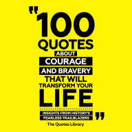 100 Quotes About Courage And Bravery That Will Transform Your Life: Insights From History's Fearless Trailblazers