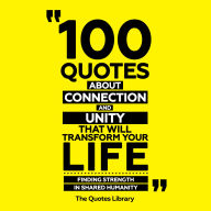 100 Quotes About Connection And Unity That Will Transform Your Life: Finding Strength In Shared Humanity