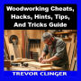 Woodworking Cheats, Hacks, Hints, Tips, And Tricks Guide