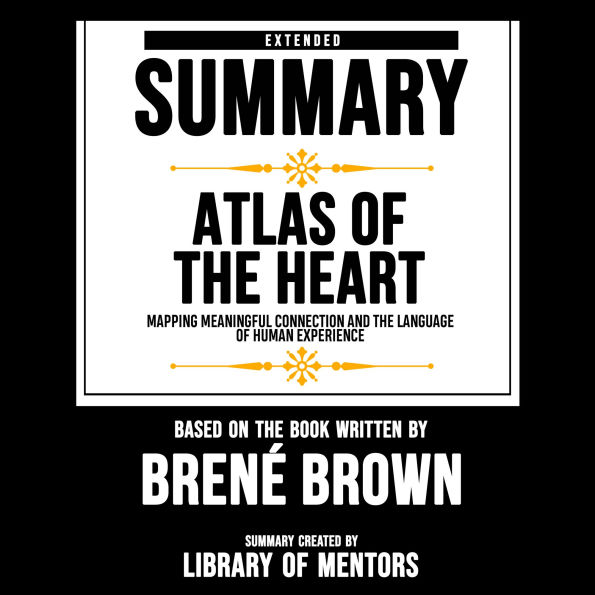 Extended Summary Of Atlas Of The Heart - Mapping Meaningful Connection And The Language Of Human Experience: Based On The Book Written By Brené Brown (Abridged)