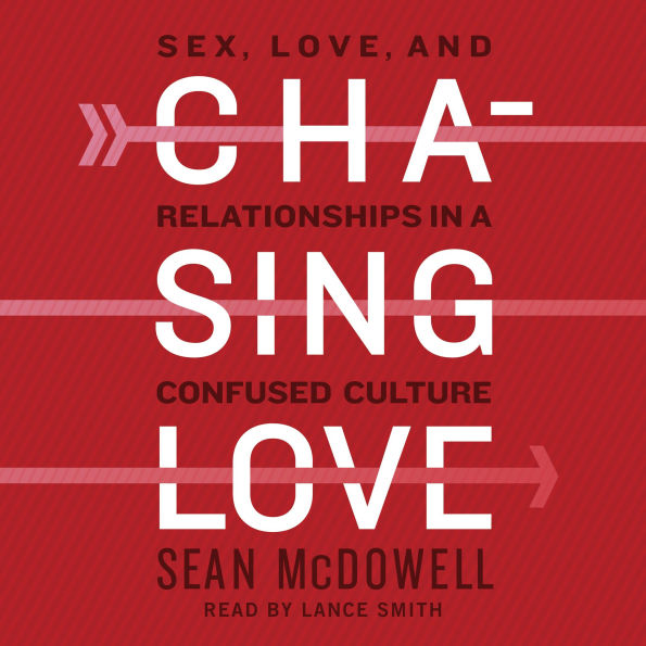 Chasing Love: Sex, Love, and Relationships in a Confused Culture