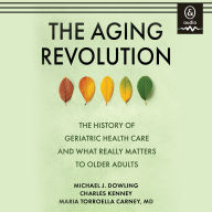 The Aging Revolution: The History of Geriatric Health Care and What Really Matters to Older Adults