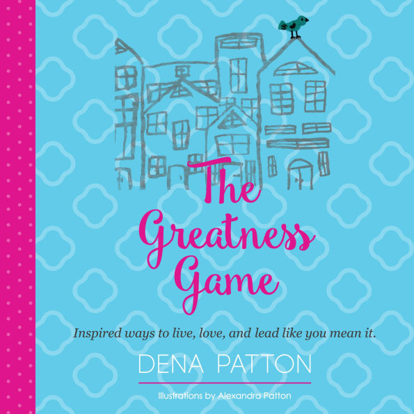 The Greatness Game: Inspired ways to live, love, and lead like you mean it.