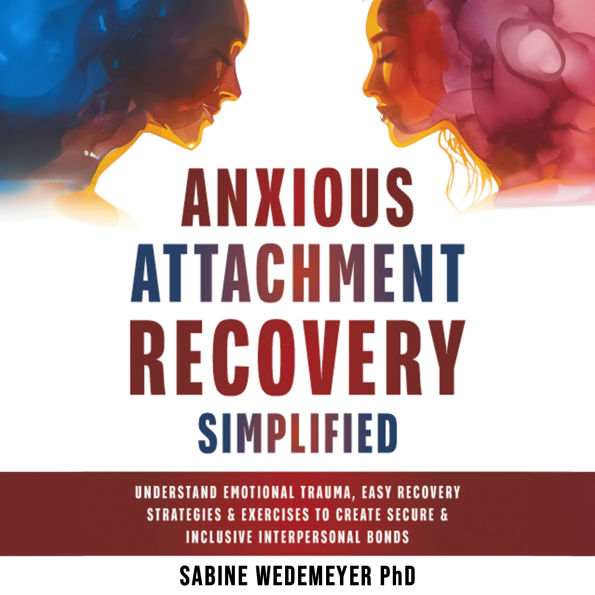 Anxious Attachment Recovery Simplified: Learn Easy Recovery Strategies and Exercises, Create Secure and Inclusive Bonds
