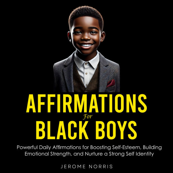 Affirmations for Black Boys: Powerful Daily Affirmations for Boosting Self-Esteem, Building Emotional Strength, and Nurture a Strong Self Identity