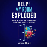 Help! My Room Exploded: How To Simplify Your Home To Reduce ADHD Symptoms