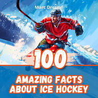 100 Amazing Facts About Ice Hockey: NHL Legends