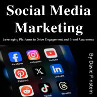 Social Media Marketing: Leveraging Platforms to Drive Engagement and Brand Awareness