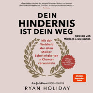 Dein Hindernis ist Dein Weg - Jubiläumsausgabe: Mit der Weisheit der alten Stoiker Schwierigkeiten in Chancen verwandeln