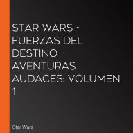 Star Wars - Fuerzas del destino - Aventuras audaces: Volumen 1