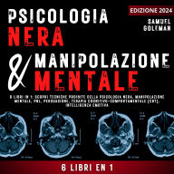 Psicologia Nera E Manipolazione Mentale: 6 libri in 1: Scopri tecniche proibite della Psicologia nera, Manipolazione mentale, PNL, Persuasione, Terapia cognitivo-comportamentale, Intelligenza emotiva