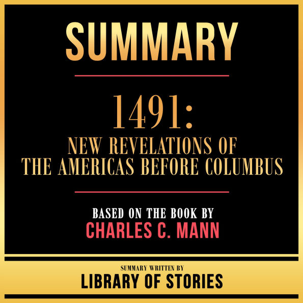 Summary - 1491 - New Revelations Of The Americas Before Columbus: Based On The Book By Charles C. Mann