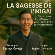 LA SAGESSE DE L'IKIGAI: La Clé Japonaise Pour Découvrez Votre Raison D'être Et Vivez Pleinement (Abridged)
